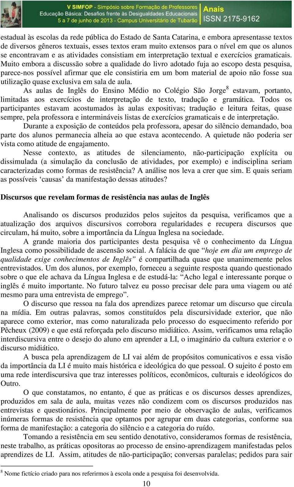 Muito embora a discussão sobre a qualidade do livro adotado fuja ao escopo desta pesquisa, parece-nos possível afirmar que ele consistiria em um bom material de apoio não fosse sua utilização quase