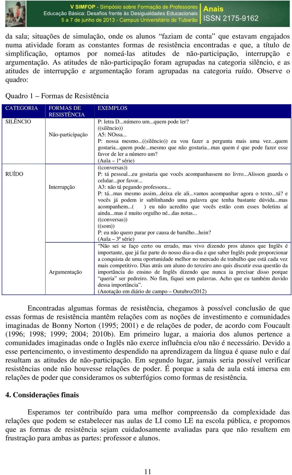 As atitudes de não-participação foram agrupadas na categoria silêncio, e as atitudes de interrupção e argumentação foram agrupadas na categoria ruído.