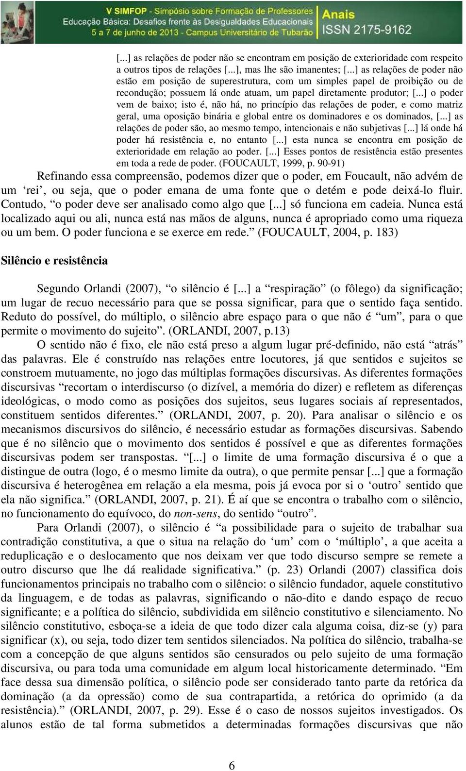 ..] o poder vem de baixo; isto é, não há, no princípio das relações de poder, e como matriz geral, uma oposição binária e global entre os dominadores e os dominados, [.