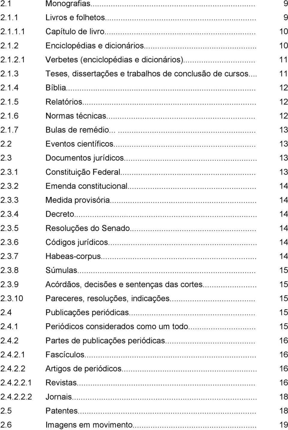 .. 13 2.3.2 Emenda constitucional... 14 2.3.3 Medida provisória... 14 2.3.4 Decreto... 14 2.3.5 Resoluções do Senado... 14 2.3.6 Códigos jurídicos... 14 2.3.7 Habeas-corpus... 14 2.3.8 Súmulas... 15 2.