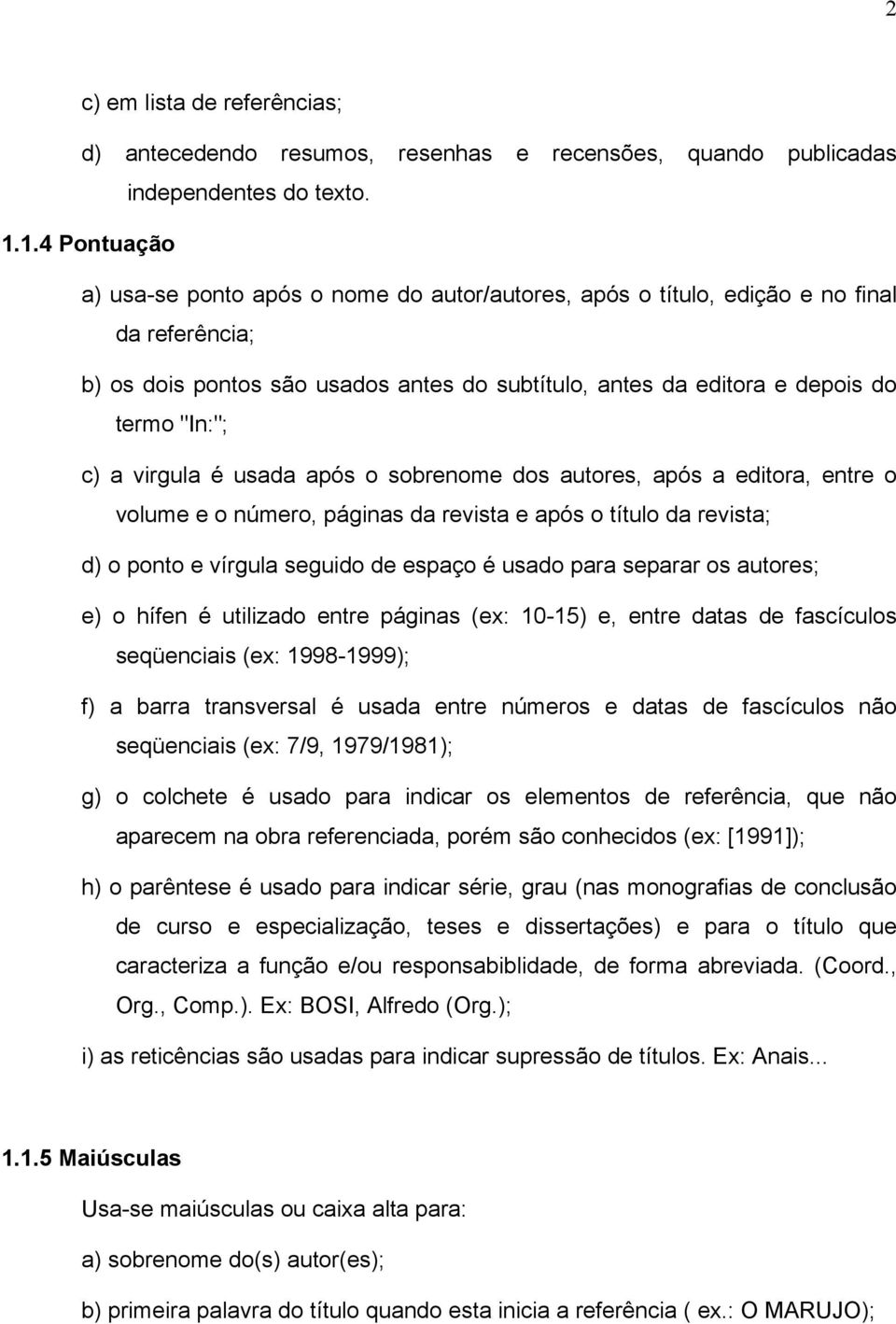 c) a virgula é usada após o sobrenome dos autores, após a editora, entre o volume e o número, páginas da revista e após o título da revista; d) o ponto e vírgula seguido de espaço é usado para