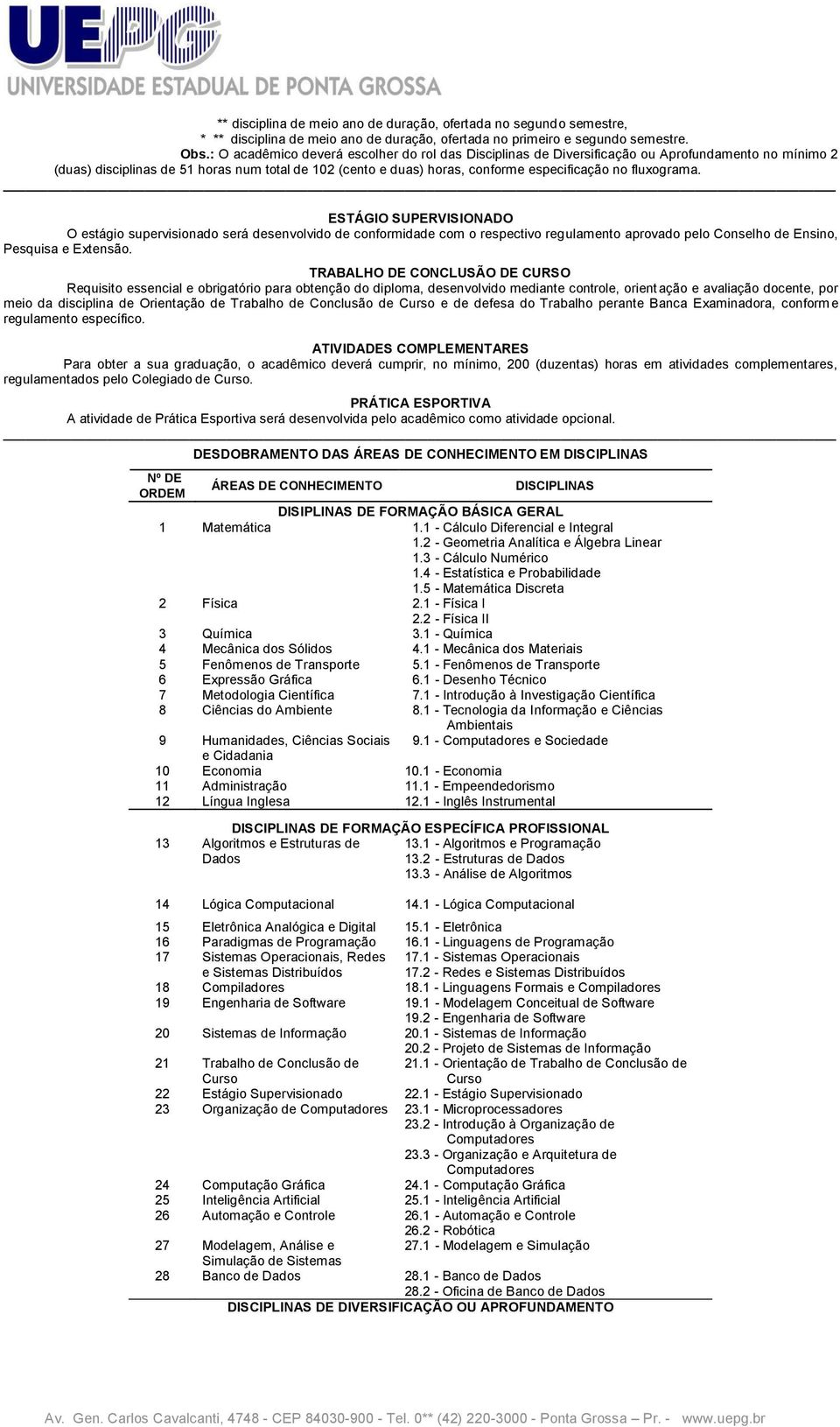 fluxograma. ESTÁGIO SUPERVISIONADO O estágio supervisionado será desenvolvido de conformidade com o respectivo regulamento aprovado pelo Conselho de Ensino, Pesquisa e Extensão.