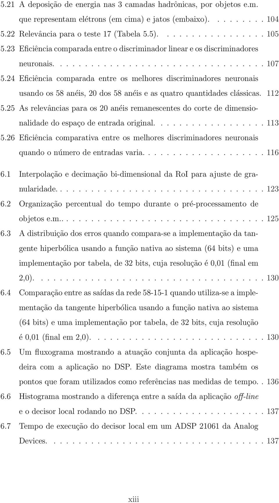 24 Eficiência comparada entre os melhores discriminadores neuronais usando os 58 anéis, 20 dos 58 anéis e as quatro quantidades clássicas. 112 5.