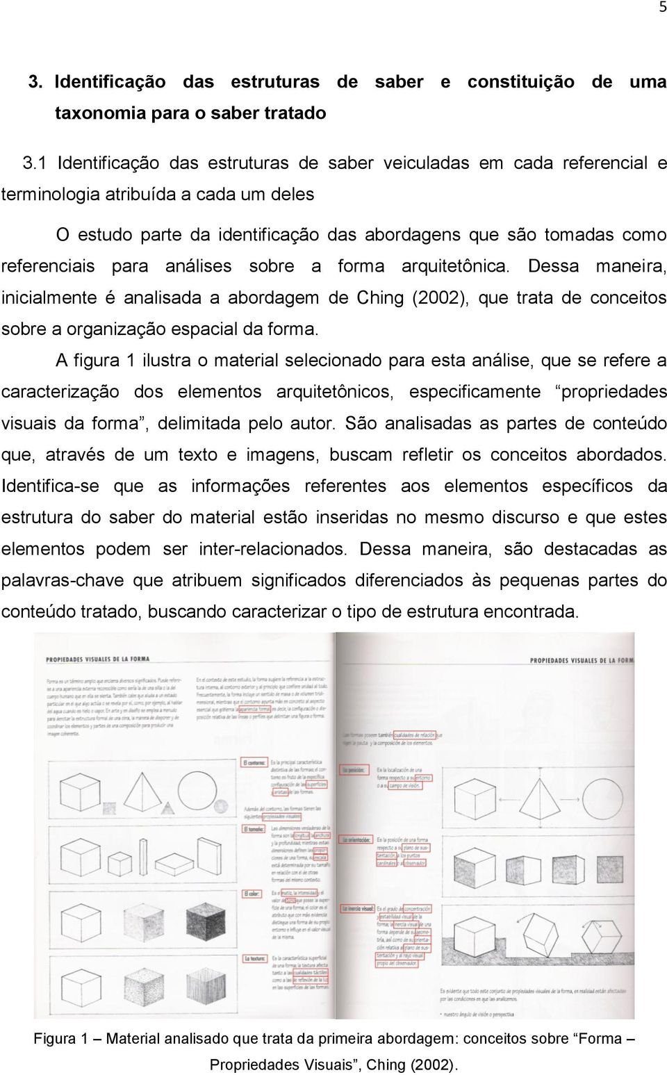 análises sobre a forma arquitetônica. Dessa maneira, inicialmente é analisada a abordagem de Ching (2002), que trata de conceitos sobre a organização espacial da forma.