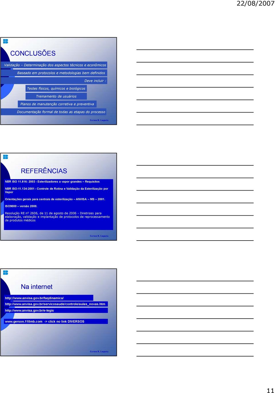 134:2001 - Controle de Rotina e Validação da Esterilização por Vapor Orientações gerais para centrais de esterilização ANVISA MS 2001. ISO9000 versão 2000.