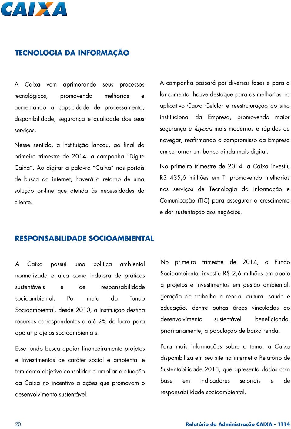 Ao digitar a palavra Caixa nos portais de busca da internet, haverá o retorno de uma solução on-line que atenda às necessidades do cliente.