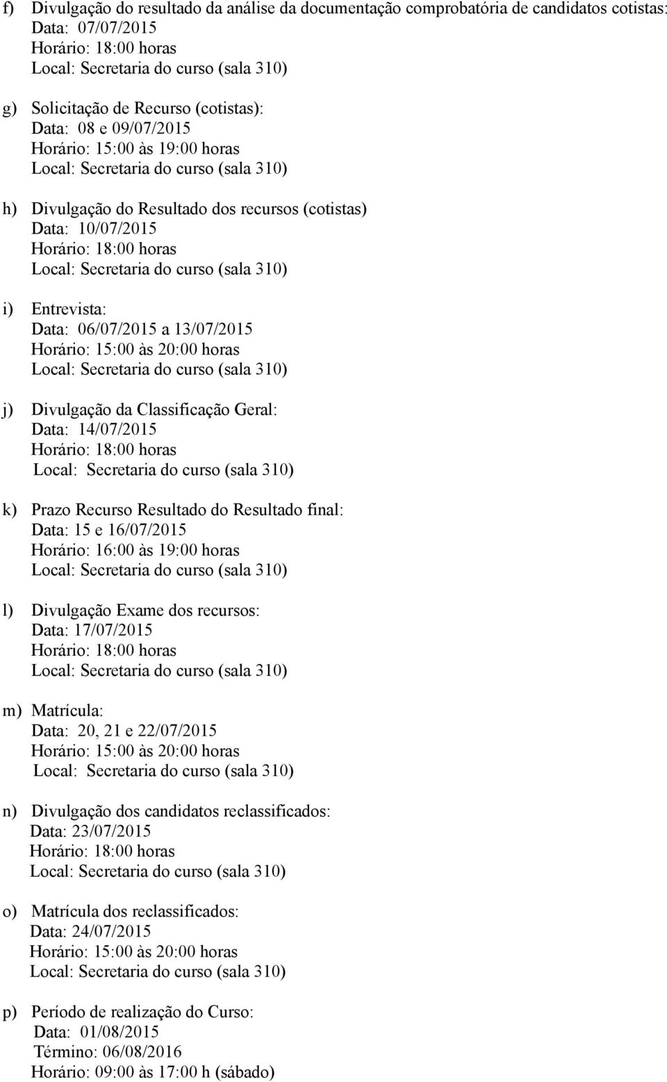 k) Prazo Recurso Resultado do Resultado final: Data: 15 e 16/07/2015 Horário: 16:00 às 19:00 horas l) Divulgação Exame dos recursos: Data: 17/07/2015 m) Matrícula: Data: 20, 21 e 22/07/2015 Horário: