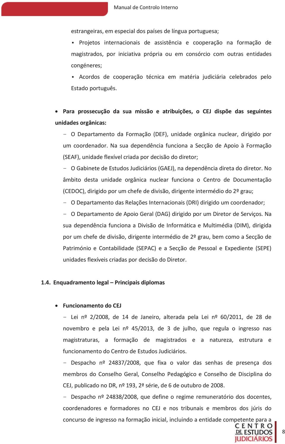 Para prossecução da sua missão e atribuições, o CEJ dispõe das seguintes unidades orgânicas: - O Departamento da Formação (DEF), unidade orgânica nuclear, dirigido por um coordenador.