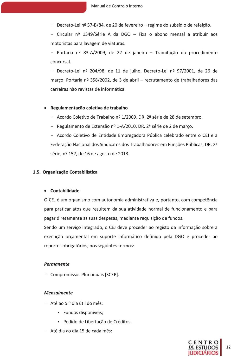 - Decreto-Lei nº 204/98, de 11 de julho, Decreto-Lei nº 97/2001, de 26 de março; Portaria nº 358/2002, de 3 de abril recrutamento de trabalhadores das carreiras não revistas de informática.