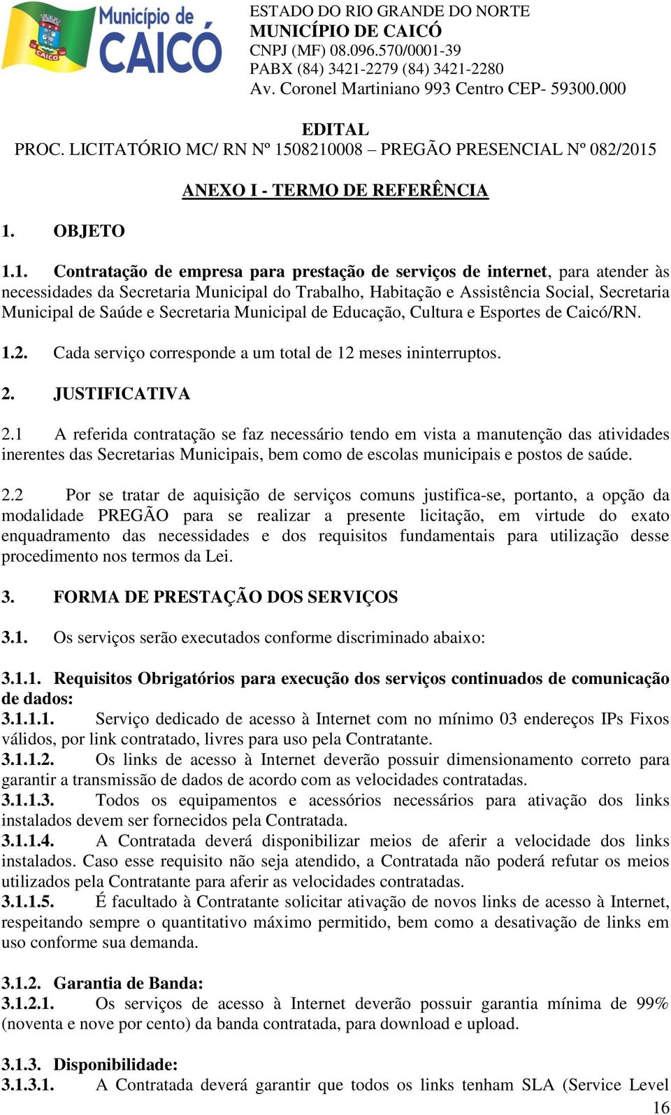 1 A referida contratação se faz necessário tendo em vista a manutenção das atividades inerentes das Secretarias Municipais, bem como de escolas municipais e postos de saúde. 2.