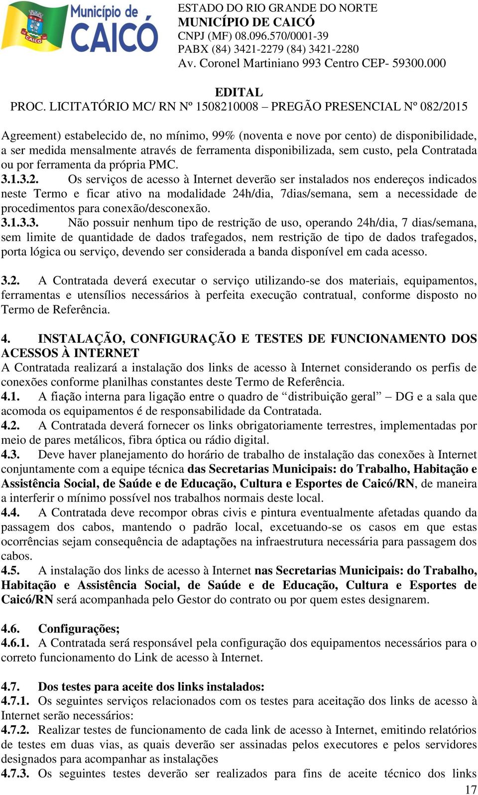 Os serviços de acesso à Internet deverão ser instalados nos endereços indicados neste Termo e ficar ativo na modalidade 24h/dia, 7dias/semana, sem a necessidade de procedimentos para