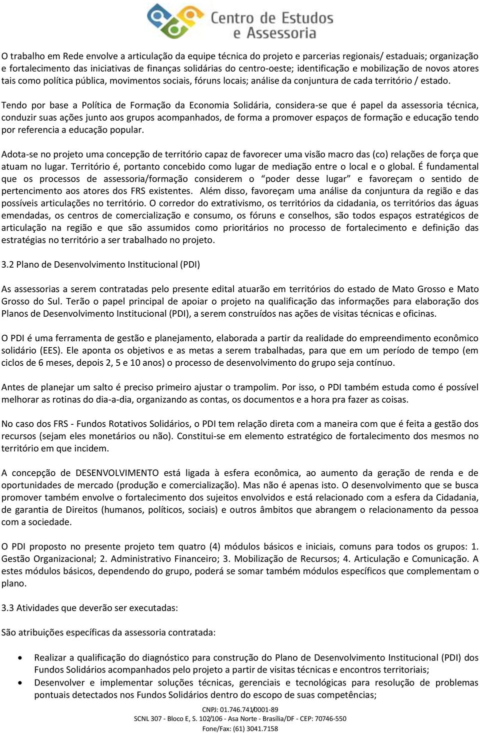 Tendo por base a Política de Formação da Economia Solidária, considera-se que é papel da assessoria técnica, conduzir suas ações junto aos grupos acompanhados, de forma a promover espaços de formação