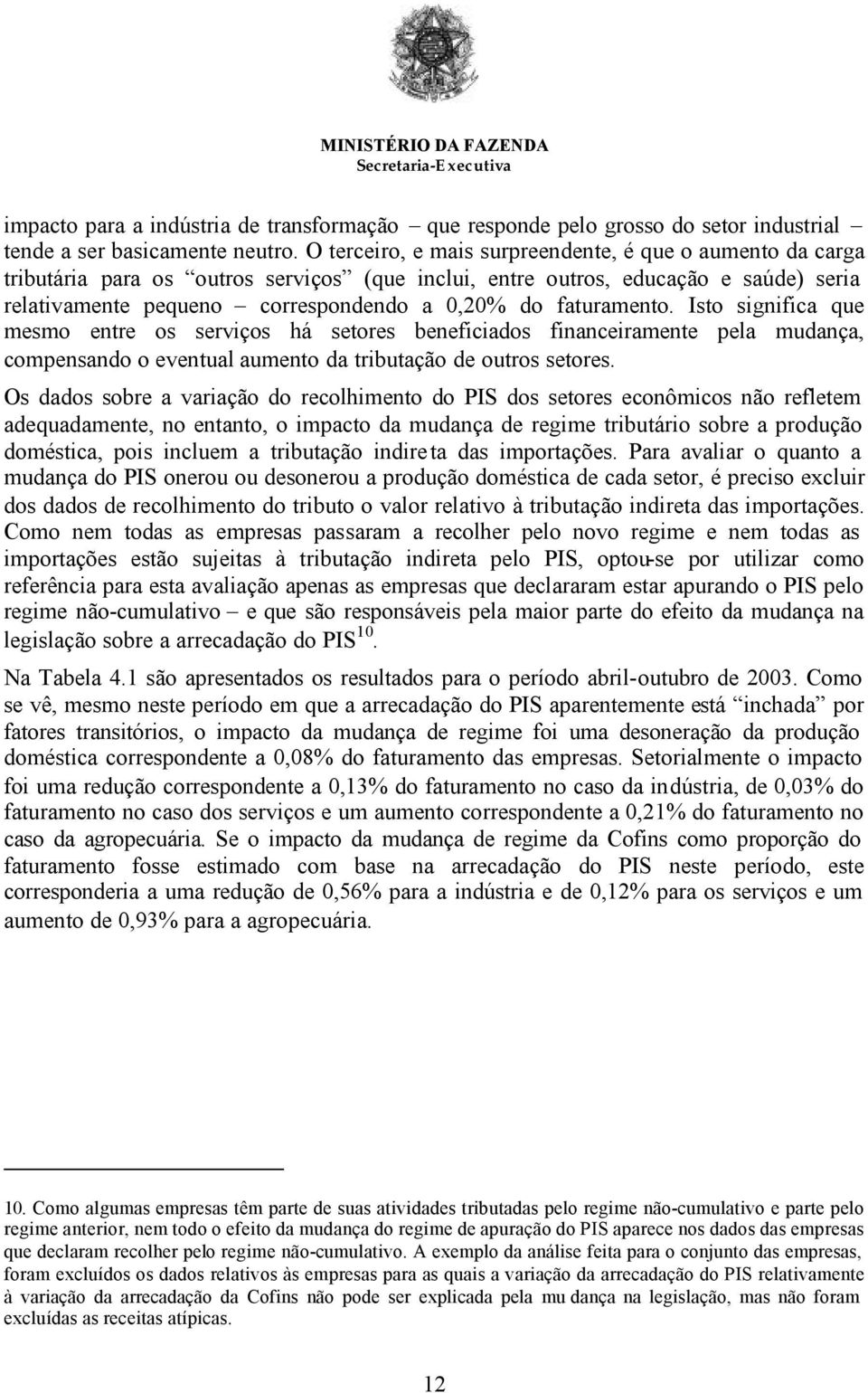 faturamento. Isto significa que mesmo entre os serviços há setores beneficiados financeiramente pela mudança, compensando o eventual aumento da tributação de outros setores.