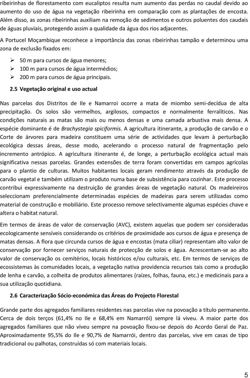 A Portucel Moçambique reconhece a importância das zonas ribeirinhas tampão e determinou uma zona de exclusão fixados em: 50 m para cursos de água menores; 100 m para cursos de água intermédios; 200 m