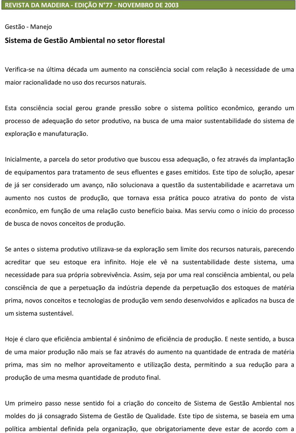 Esta consciência social gerou grande pressão sobre o sistema político econômico, gerando um processo de adequação do setor produtivo, na busca de uma maior sustentabilidade do sistema de exploração e