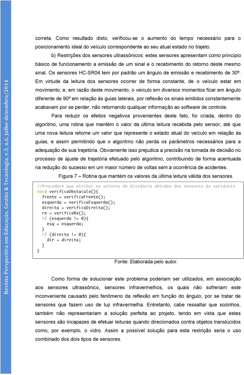 Os sensores HC-SR04 tem por padrão um ângulo de emissão e recebimento de 30º.