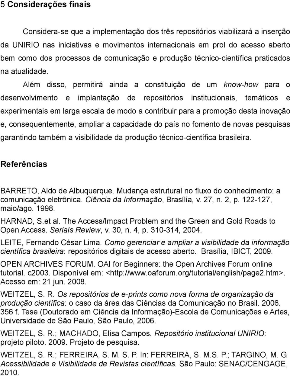 Além disso, permitirá ainda a constituição de um know-how para o desenvolvimento e implantação de repositórios institucionais, temáticos e experimentais em larga escala de modo a contribuir para a