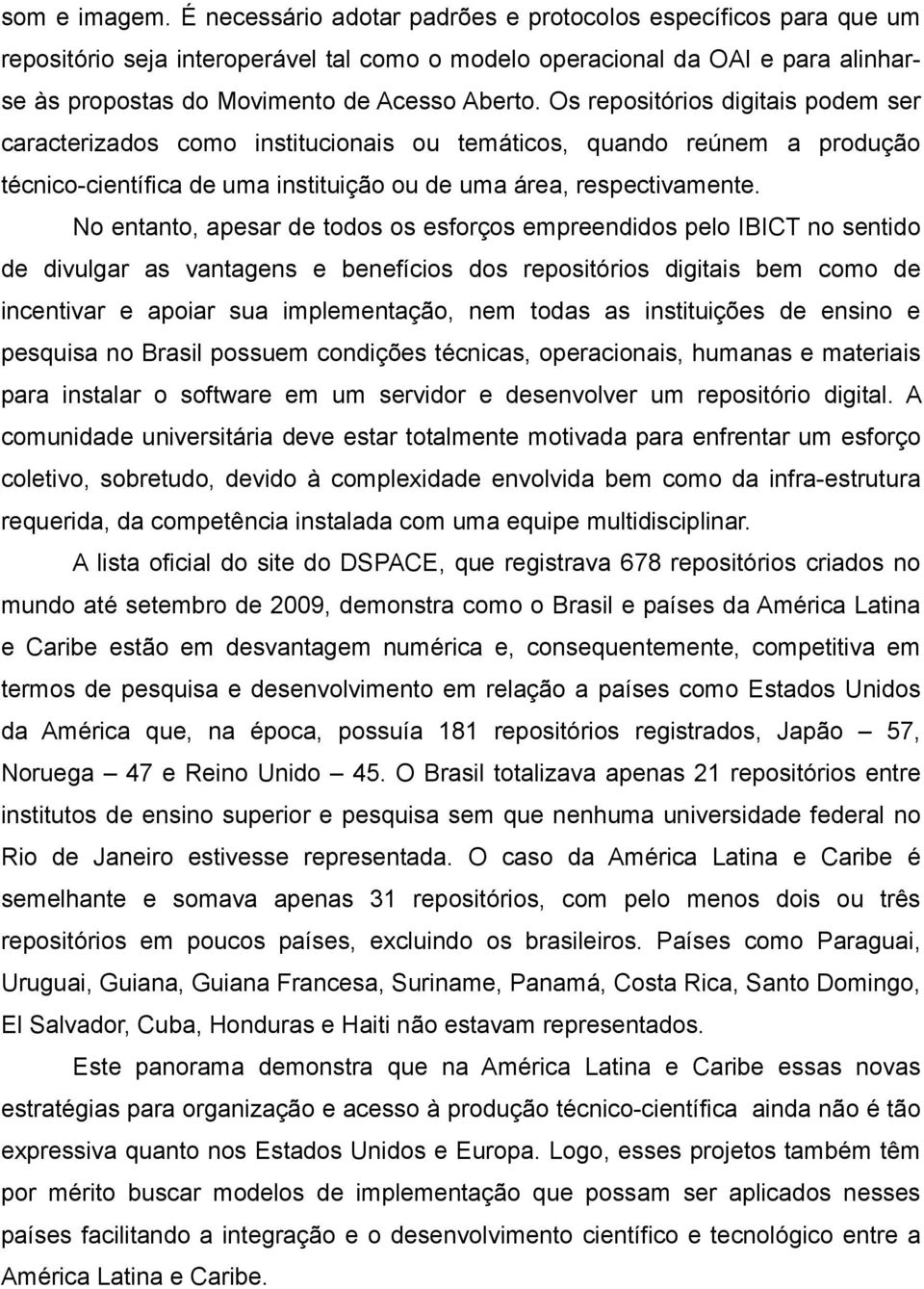 Os repositórios digitais podem ser caracterizados como institucionais ou temáticos, quando reúnem a produção técnico-científica de uma instituição ou de uma área, respectivamente.