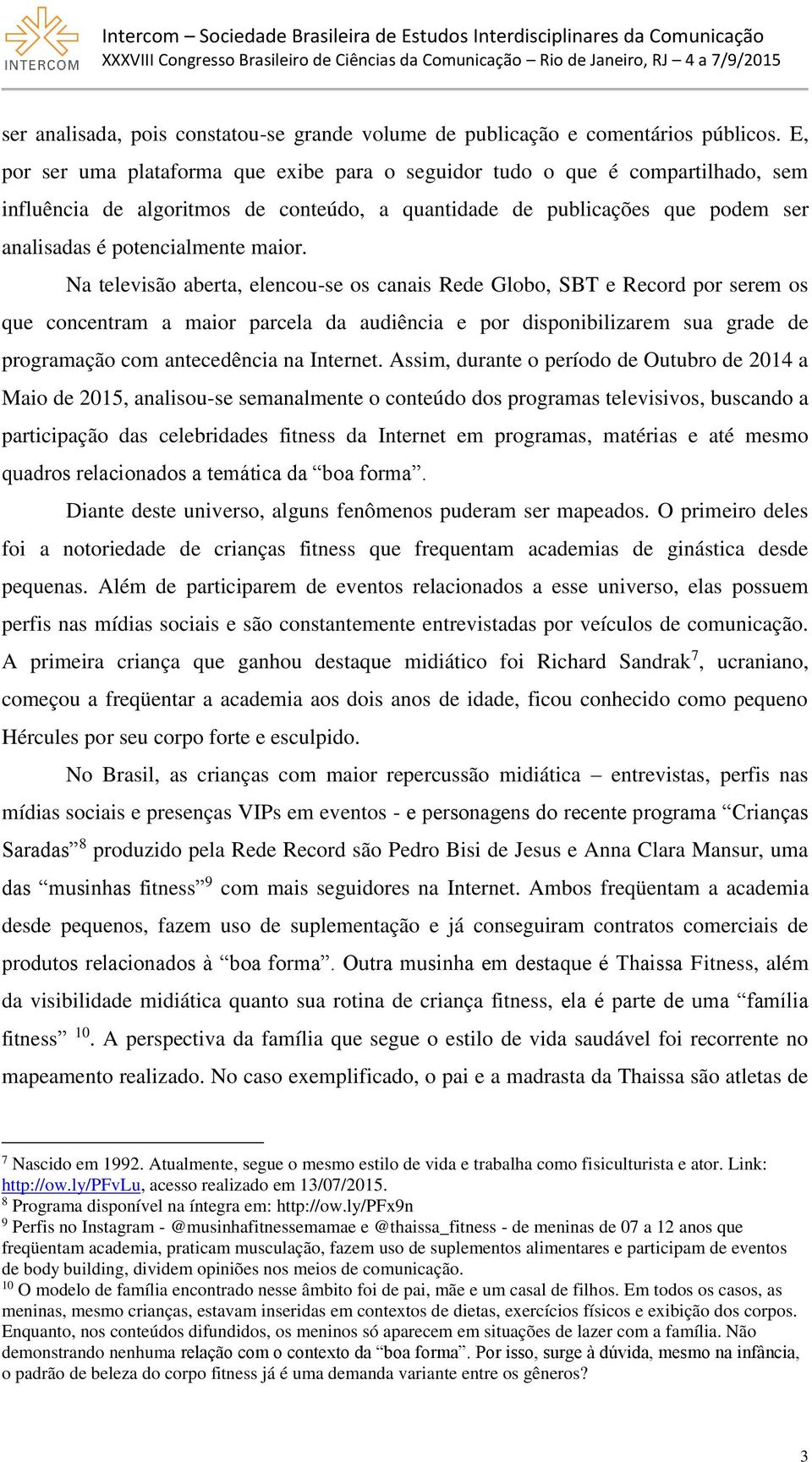 Na televisão aberta, elencou-se os canais Rede Globo, SBT e Record por serem os que concentram a maior parcela da audiência e por disponibilizarem sua grade de programação com antecedência na