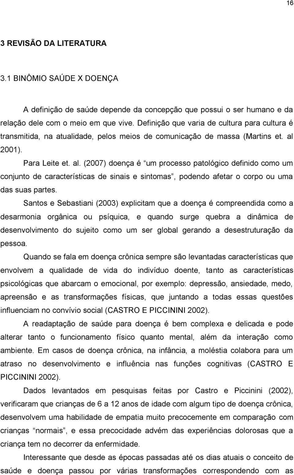 2001). Para Leite et. al. (2007) doença é um processo patológico definido como um conjunto de características de sinais e sintomas, podendo afetar o corpo ou uma das suas partes.