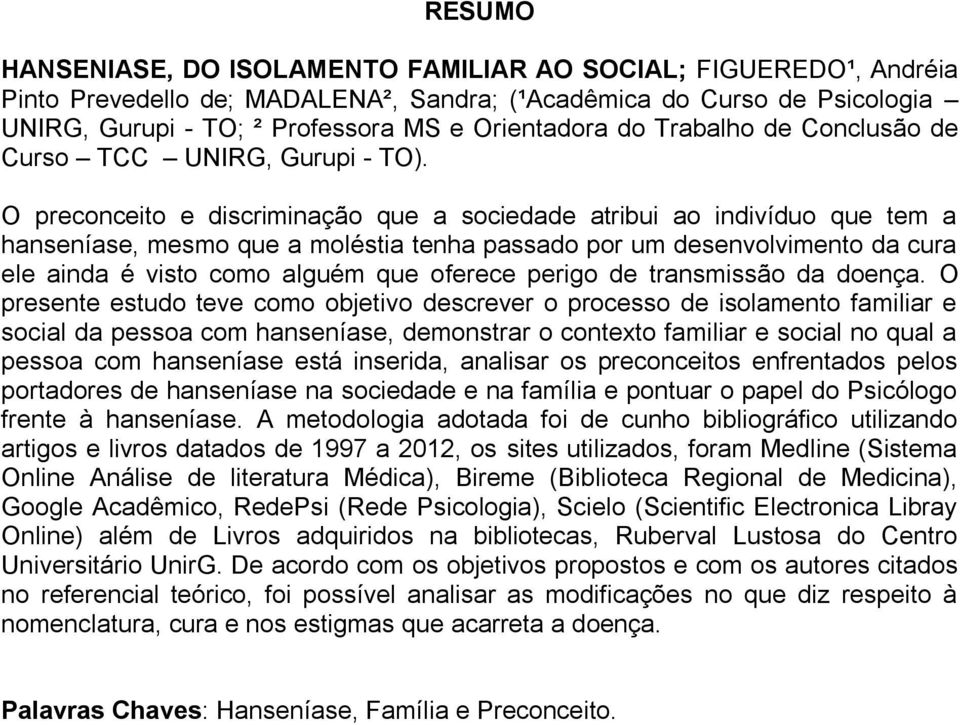 O preconceito e discriminação que a sociedade atribui ao indivíduo que tem a hanseníase, mesmo que a moléstia tenha passado por um desenvolvimento da cura ele ainda é visto como alguém que oferece