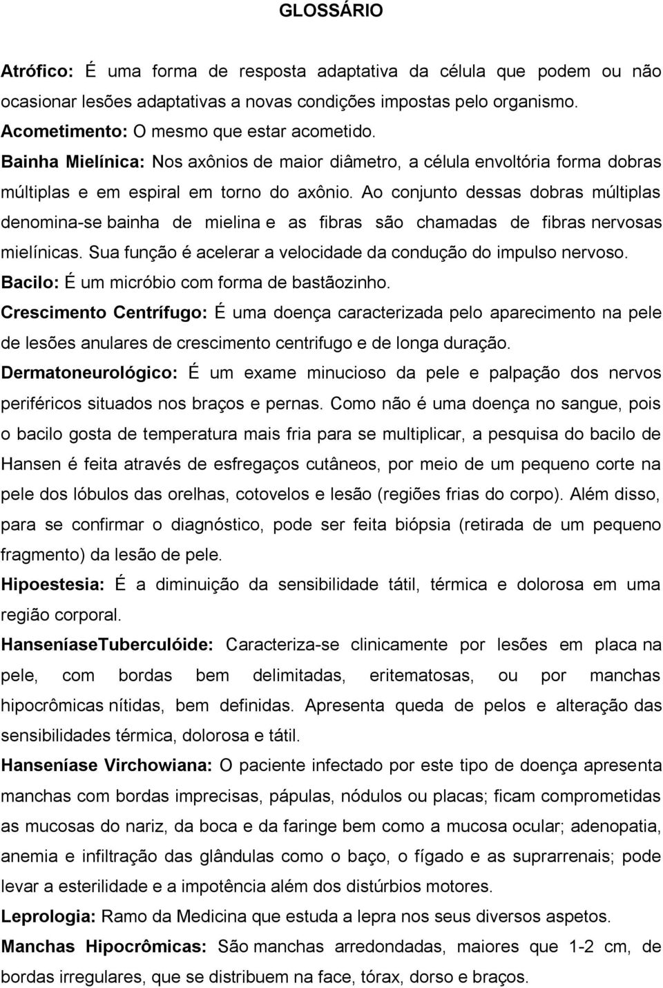 Ao conjunto dessas dobras múltiplas denomina-se bainha de mielina e as fibras são chamadas de fibras nervosas mielínicas. Sua função é acelerar a velocidade da condução do impulso nervoso.