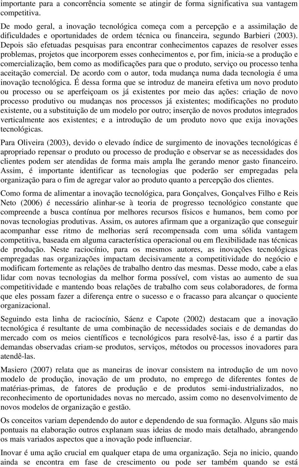 Depois são efetuadas pesquisas para encontrar conhecimentos capazes de resolver esses problemas, projetos que incorporem esses conhecimentos e, por fim, inicia-se a produção e comercialização, bem