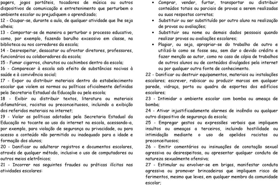 escola; 14 - Desrespeitar, desacatar ou afrontar diretores, professores, funcionários ou colaboradores da escola; 15 - Fumar cigarros, charutos ou cachimbos dentro da escola; 16 - Comparecer à escola