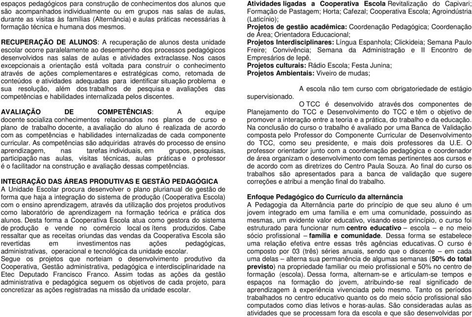 RECUPERAÇÃO DE ALUNOS: A recuperação de alunos desta unidade escolar ocorre paralelamente ao desempenho dos processos pedagógicos desenvolvidos nas salas de aulas e atividades extraclasse.