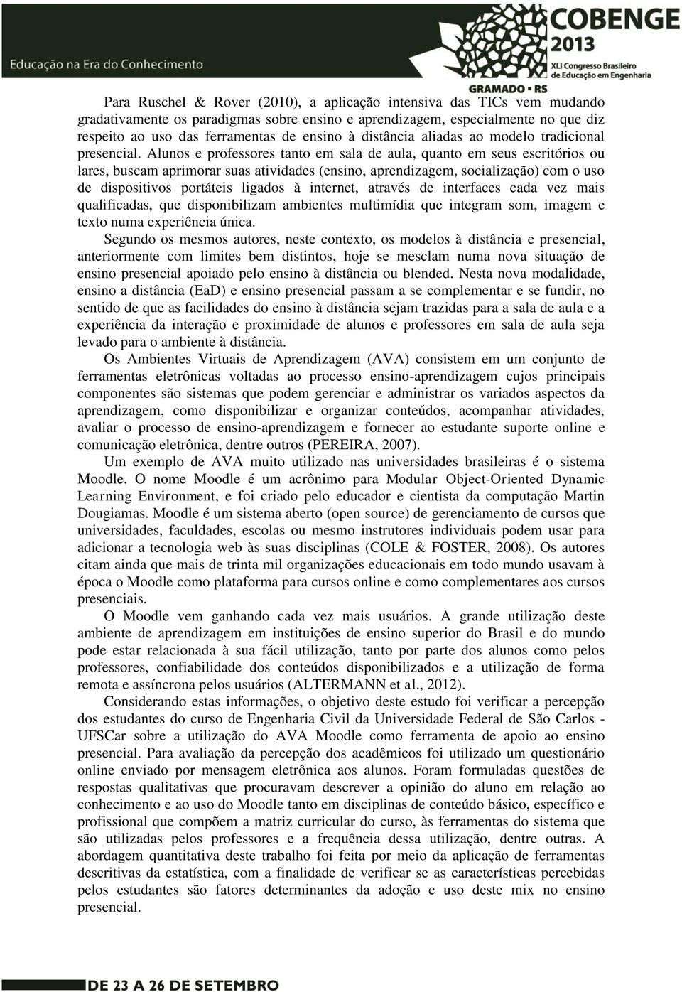 Alunos e professores tanto em sala de aula, quanto em seus escritórios ou lares, buscam aprimorar suas atividades (ensino, aprendizagem, socialização) com o uso de dispositivos portáteis ligados à