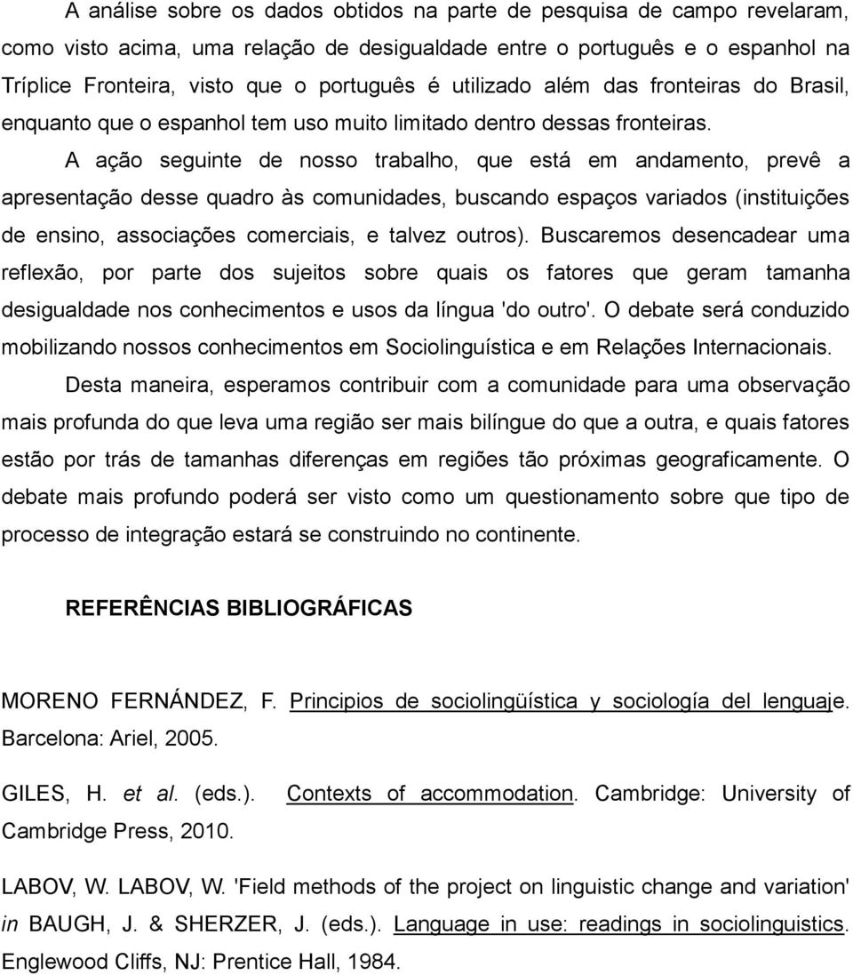 A ação seguinte de nosso trabalho, que está em andamento, prevê a apresentação desse quadro às comunidades, buscando espaços variados (instituições de ensino, associações comerciais, e talvez outros).