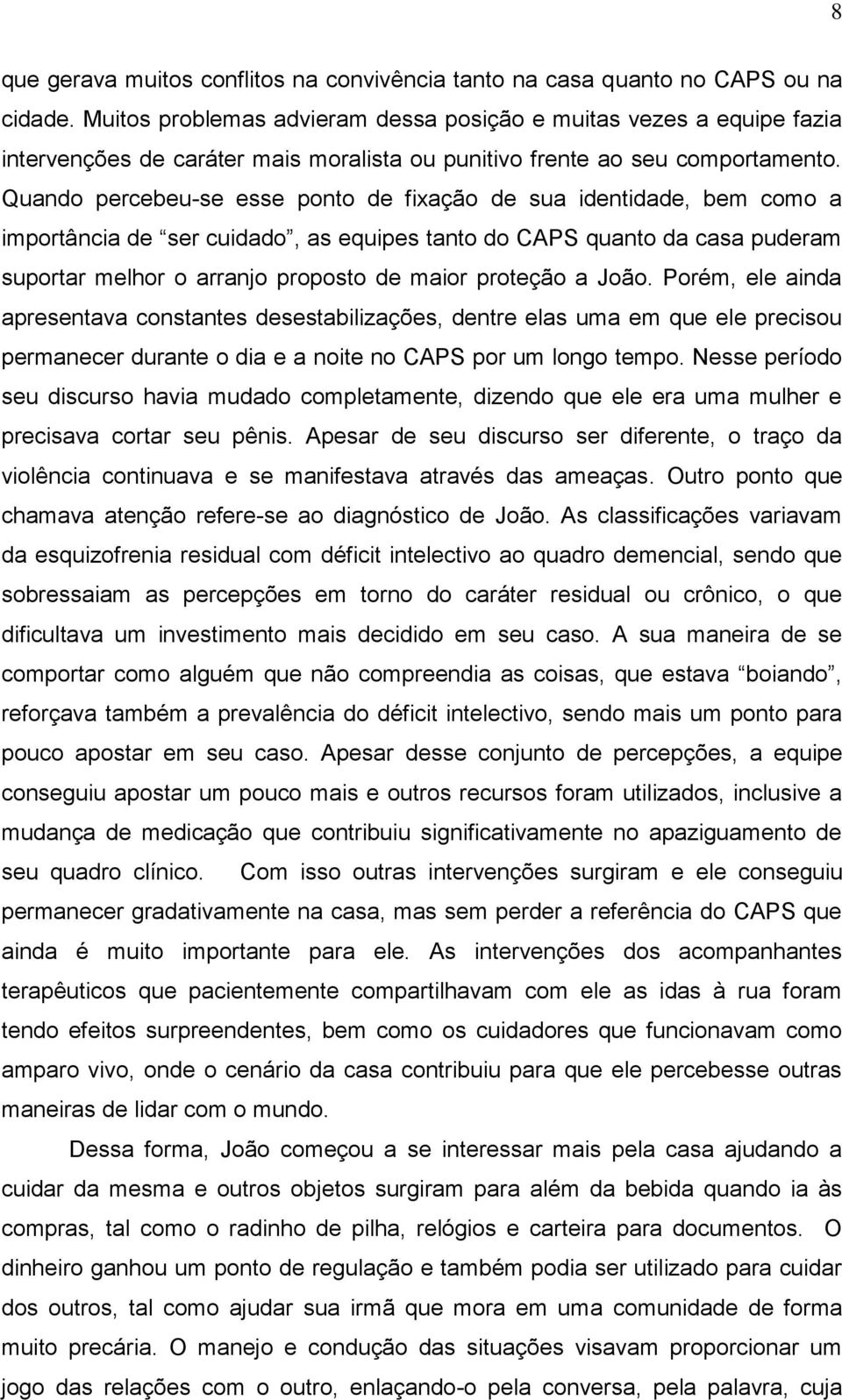 Quando percebeu-se esse ponto de fixação de sua identidade, bem como a importância de ser cuidado, as equipes tanto do CAPS quanto da casa puderam suportar melhor o arranjo proposto de maior proteção