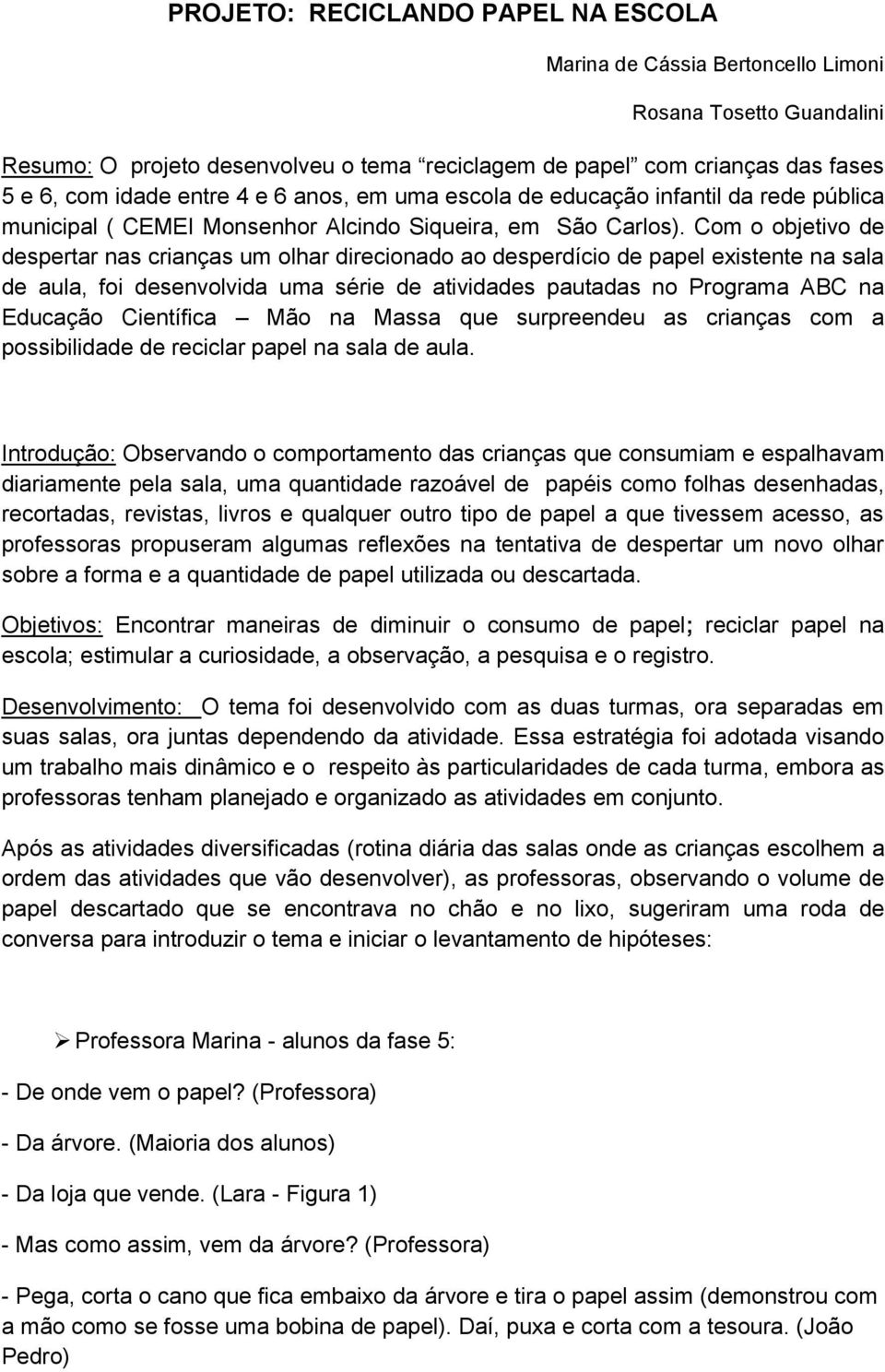 Com o objetivo de despertar nas crianças um olhar direcionado ao desperdício de papel existente na sala de aula, foi desenvolvida uma série de atividades pautadas no Programa ABC na Educação