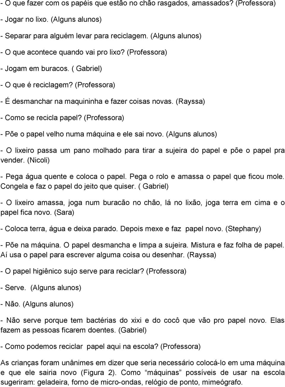 (Rayssa) - Como se recicla papel? (Professora) - Põe o papel velho numa máquina e ele sai novo.