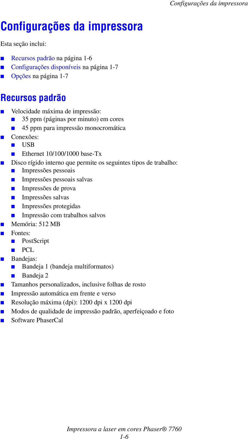 Impressões pessoais Impressões pessoais salvas Impressões de prova Impressões salvas Impressões protegidas Impressão com trabalhos salvos Memória: 512 MB Fontes: PostScript PCL Bandejas: Bandeja 1