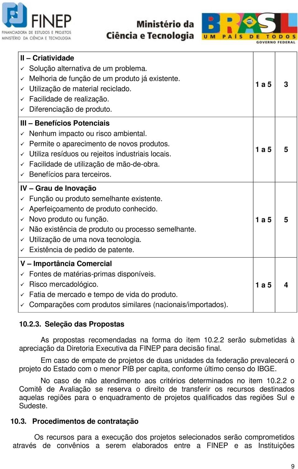 Benefícios para terceiros. IV Grau de Inovação Função ou produto semelhante existente. Aperfeiçoamento de produto conhecido. Novo produto ou função. Não existência de produto ou processo semelhante.