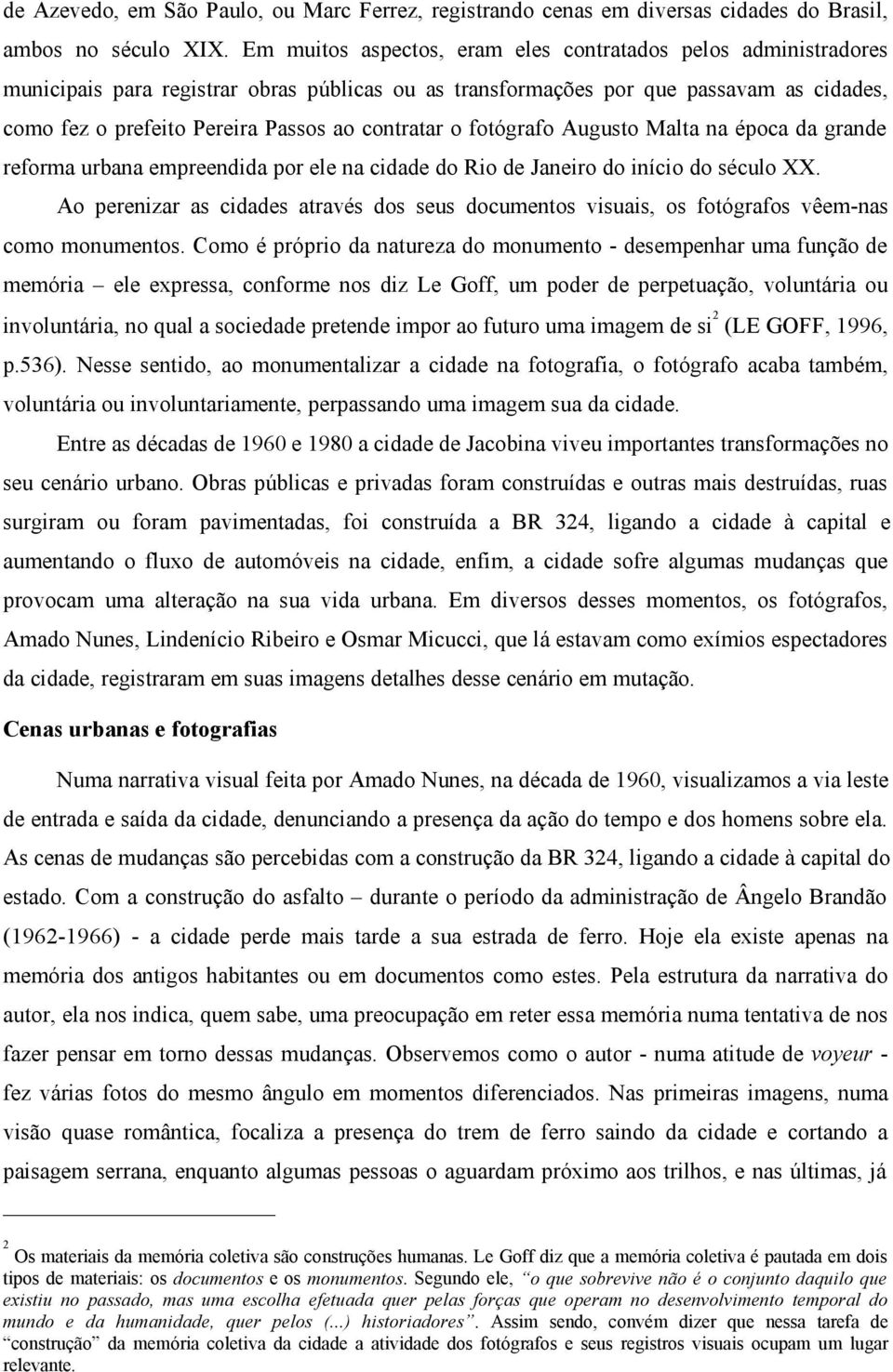 contratar o fotógrafo Augusto Malta na época da grande reforma urbana empreendida por ele na cidade do Rio de Janeiro do início do século XX.