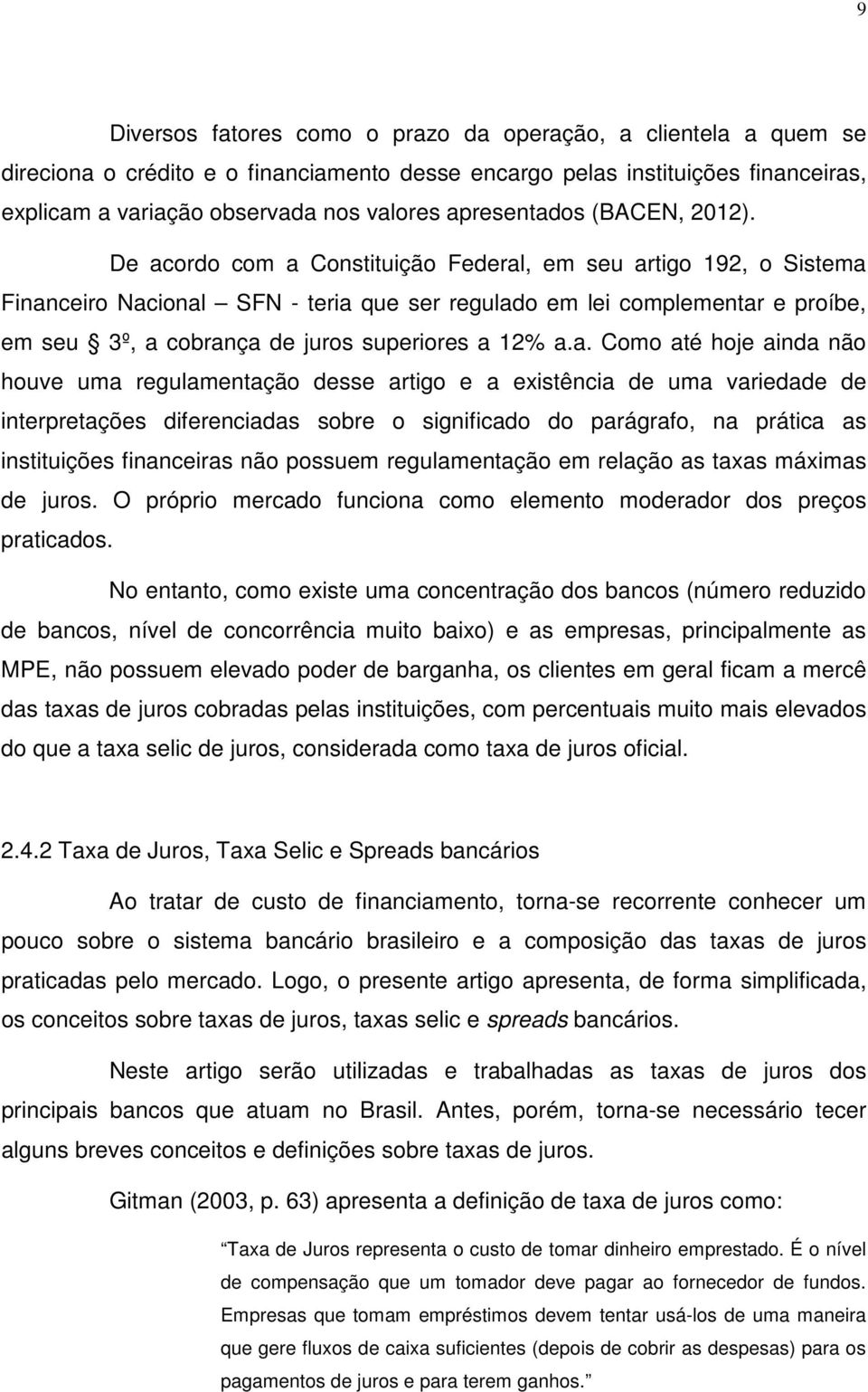 De acordo com a Constituição Federal, em seu artigo 192, o Sistema Financeiro Nacional SFN - teria que ser regulado em lei complementar e proíbe, em seu 3º, a cobrança de juros superiores a 12% a.a.