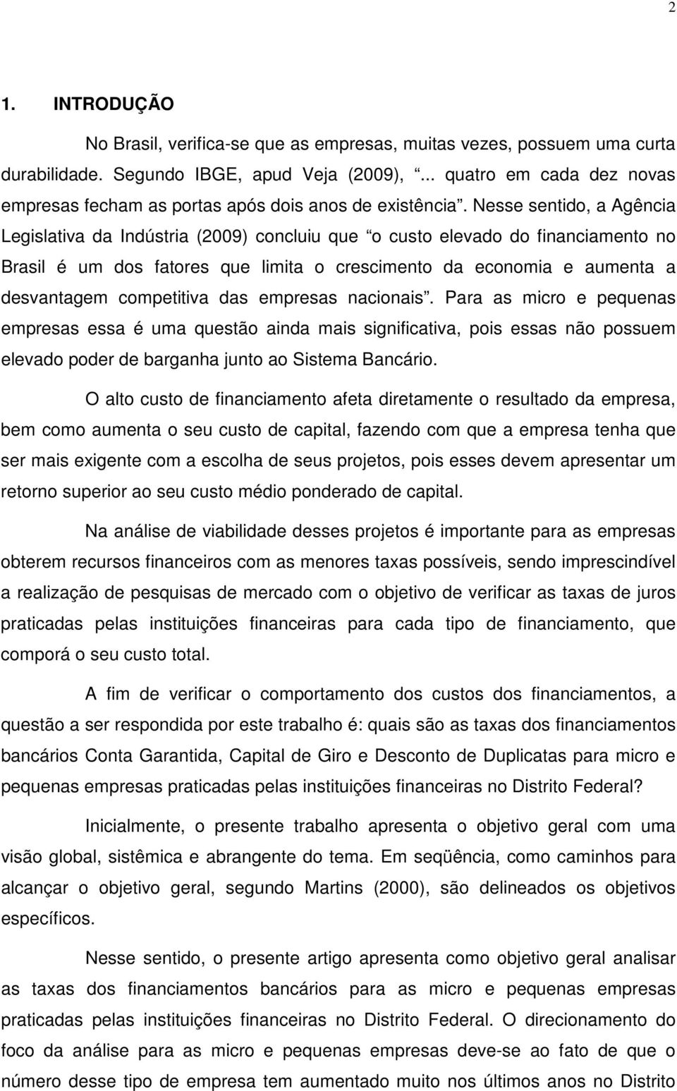 Nesse sentido, a Agência Legislativa da Indústria (2009) concluiu que o custo elevado do financiamento no Brasil é um dos fatores que limita o crescimento da economia e aumenta a desvantagem