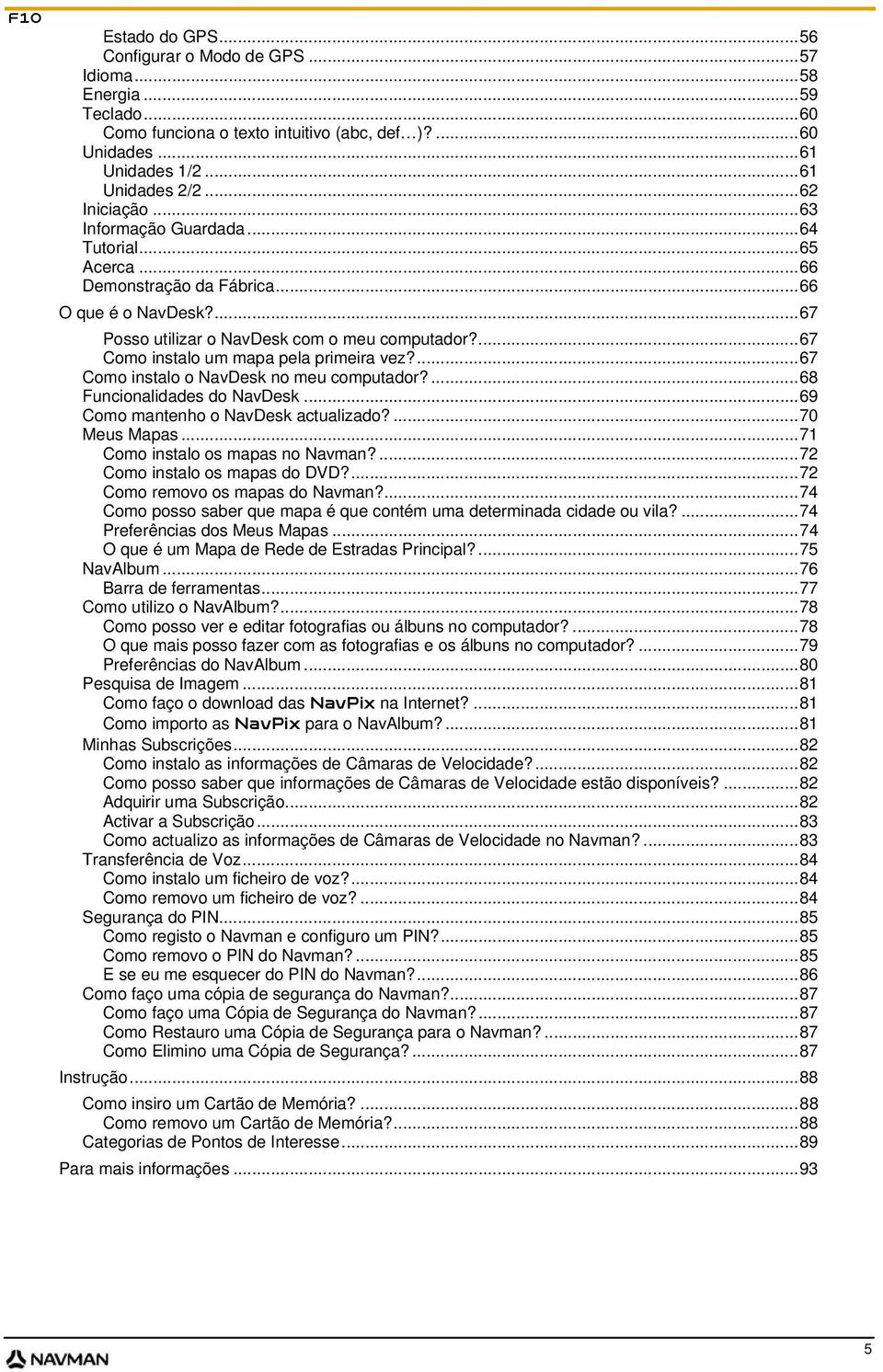 ...67 Como instalo o NavDesk no meu computador?...68 Funcionalidades do NavDesk...69 Como mantenho o NavDesk actualizado?...70 Meus Mapas...71 Como instalo os mapas no Navman?