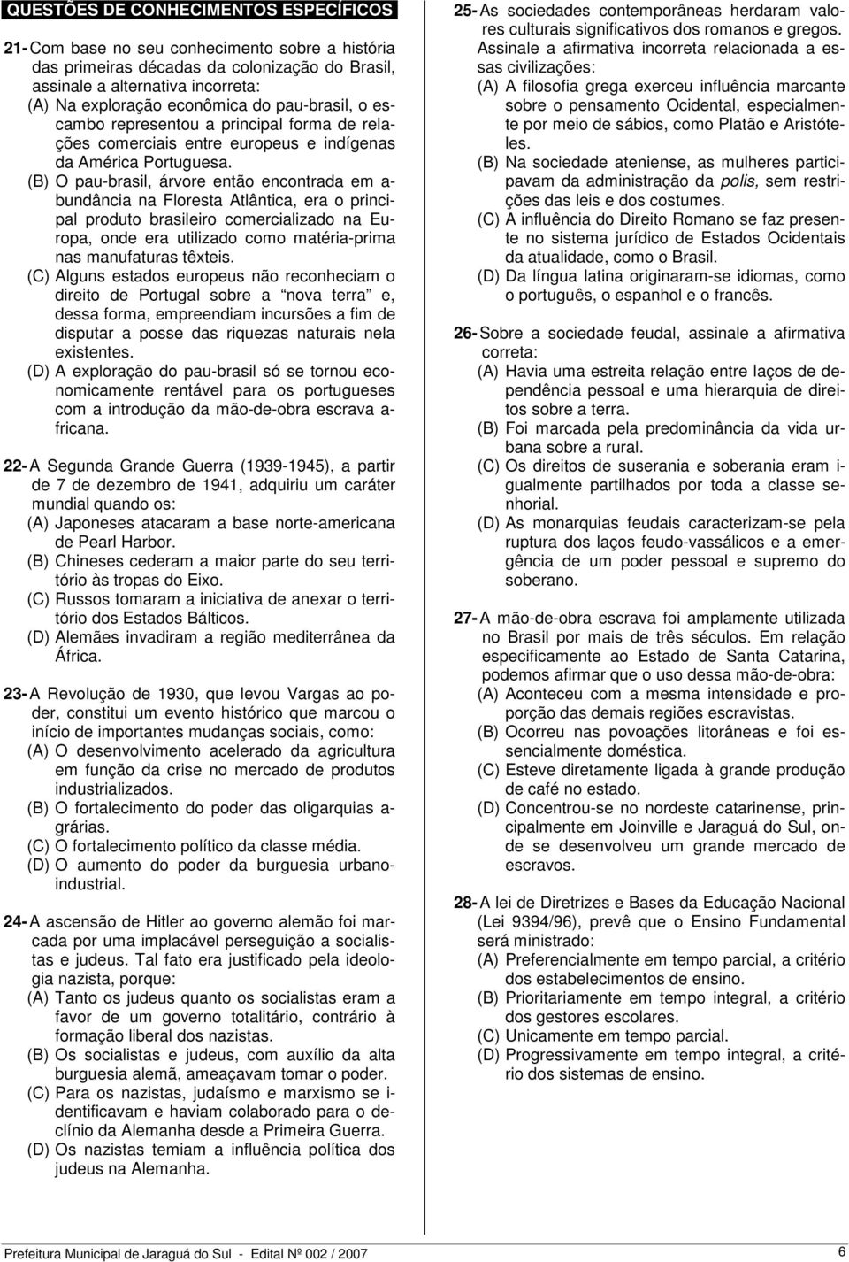 (B) O pau-brasil, árvore então encontrada em a- bundância na Floresta Atlântica, era o principal produto brasileiro comercializado na Europa, onde era utilizado como matéria-prima nas manufaturas