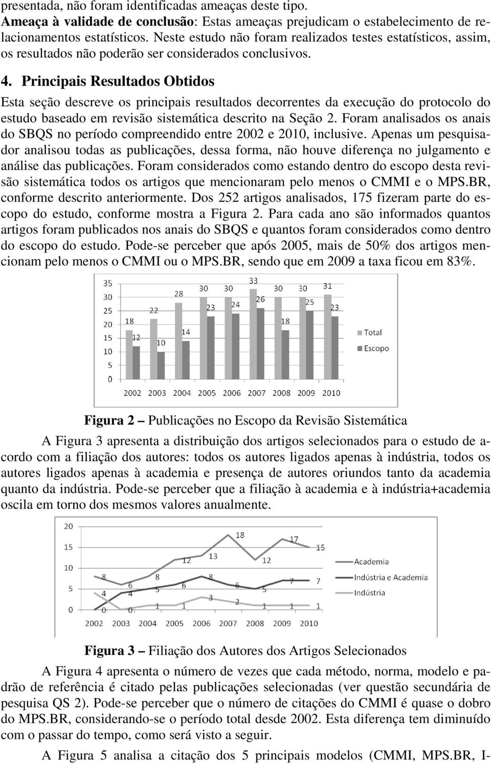 Principais Resultados Obtidos Esta seção descreve os principais resultados decorrentes da execução do protocolo do estudo baseado em revisão sistemática descrito na Seção 2.