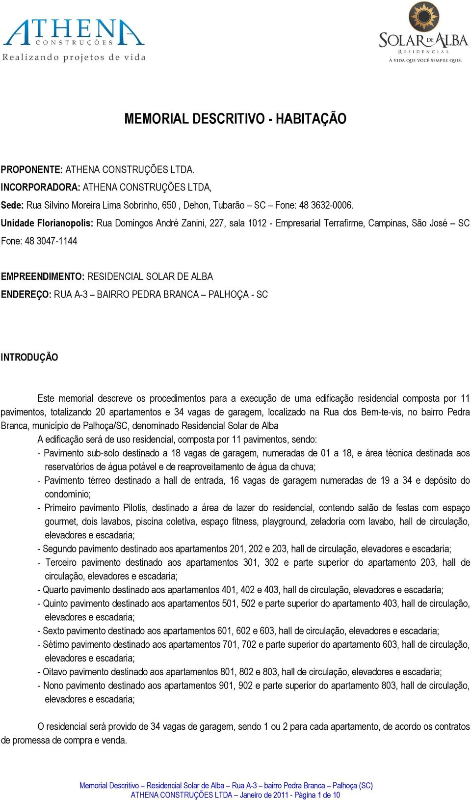 PEDRA BRANCA PALHOÇA - SC INTRODUÇÃO Este memorial descreve os procedimentos para a execução de uma edificação residencial composta por 11 pavimentos, totalizando 20 apartamentos e 34 vagas de