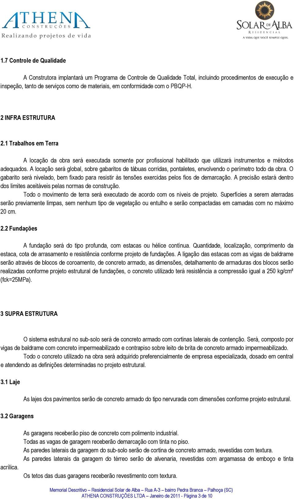 A locação será global, sobre gabaritos de tábuas corridas, pontaletes, envolvendo o perímetro todo da obra.