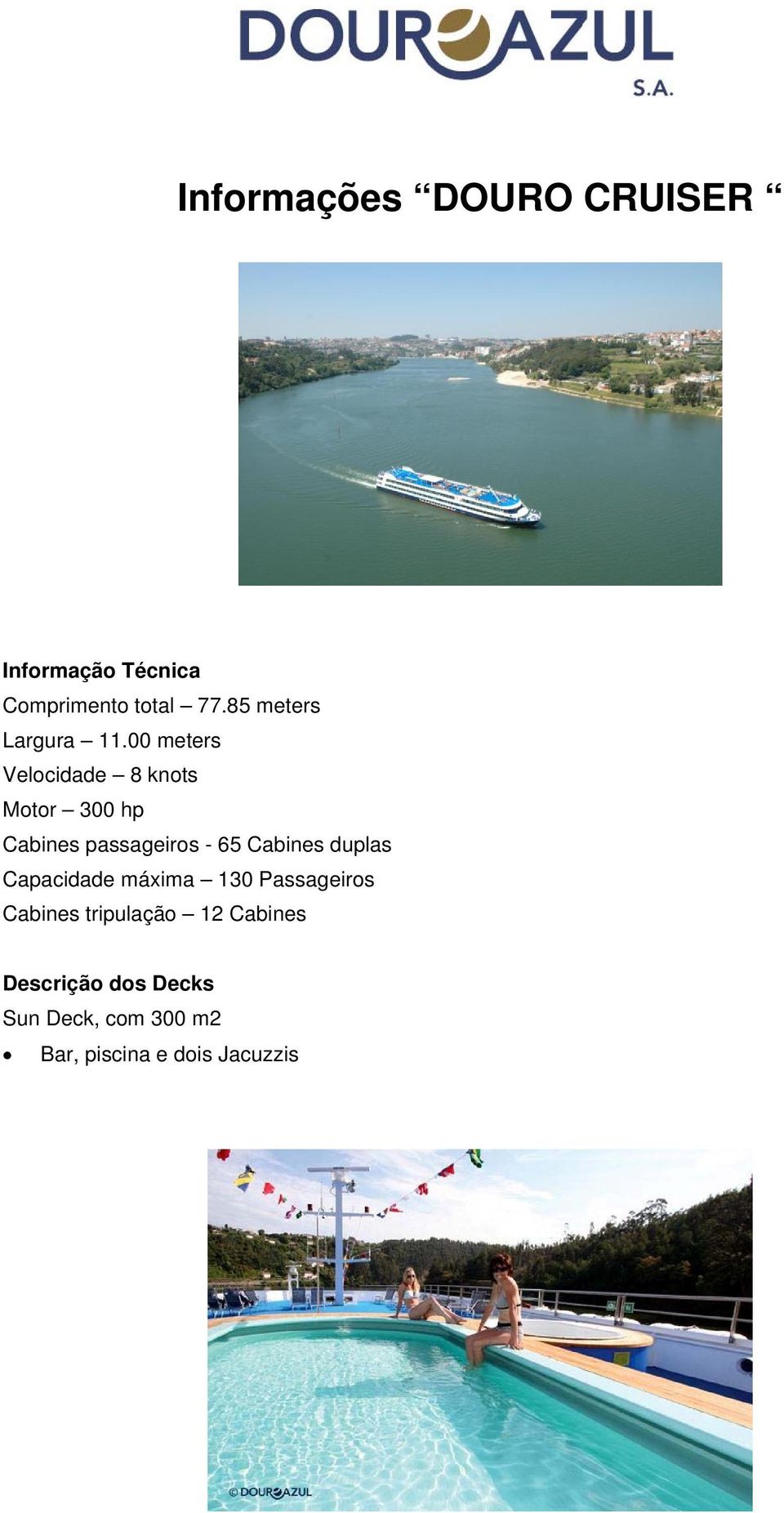 00 meters Velocidade 8 knots Motor 300 hp Cabines passageiros - 65 Cabines