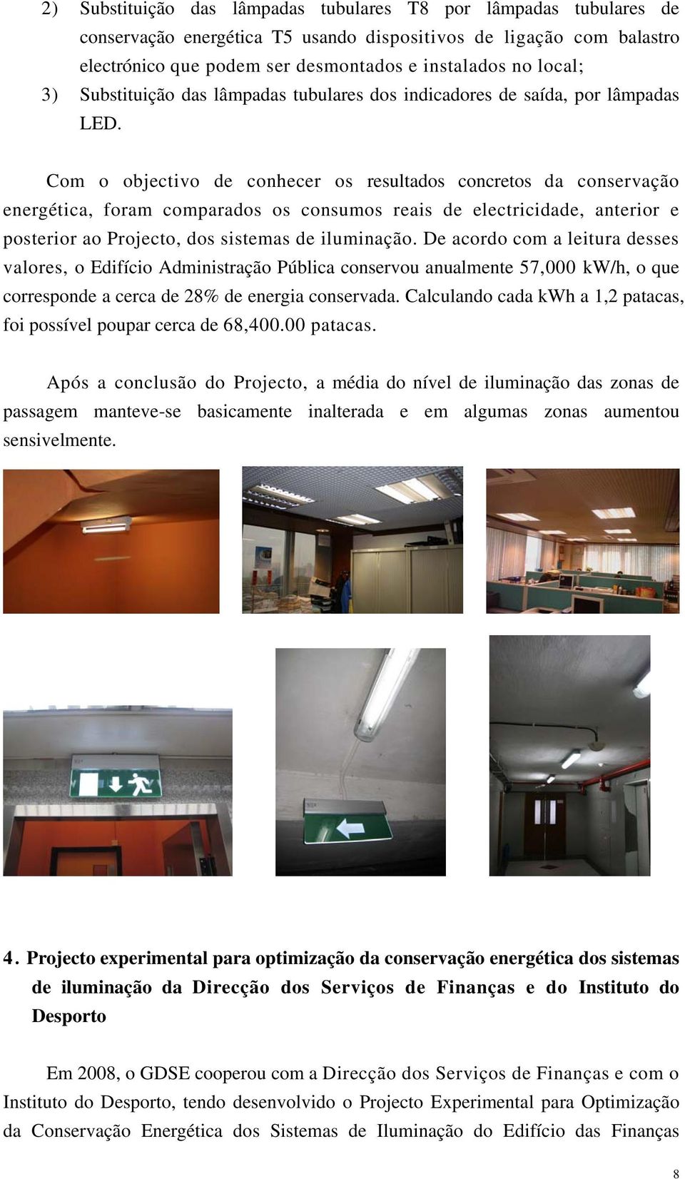 Com o objectivo de conhecer os resultados concretos da conservação energética, foram comparados os consumos reais de electricidade, anterior e posterior ao Projecto, dos sistemas de iluminação.