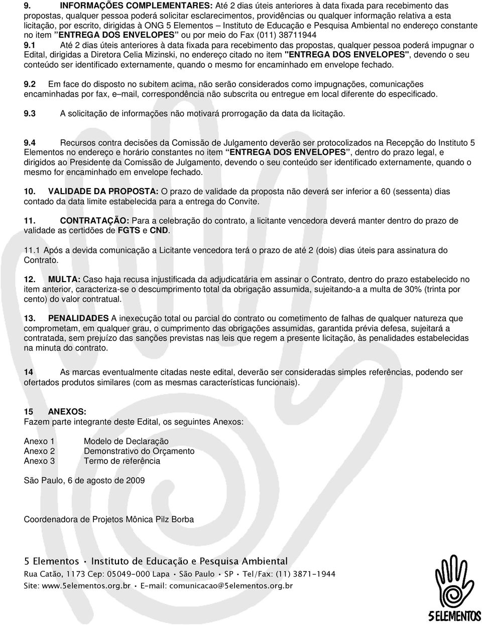 1 Até 2 dias úteis anteriores à data fixada para recebimento das propostas, qualquer pessoa poderá impugnar o Edital, dirigidas a Diretora Celia Mizinski, no endereço citado no item "ENTREGA DOS