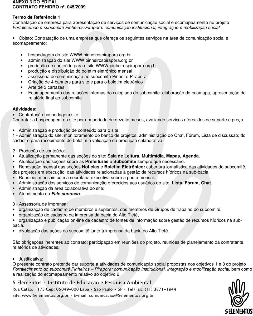 institucional, integração e mobilização social Objeto: Contratação de uma empresa que ofereça os seguintes serviços na área de comunicação social e ecomapeamento: hospedagem do site WWW.