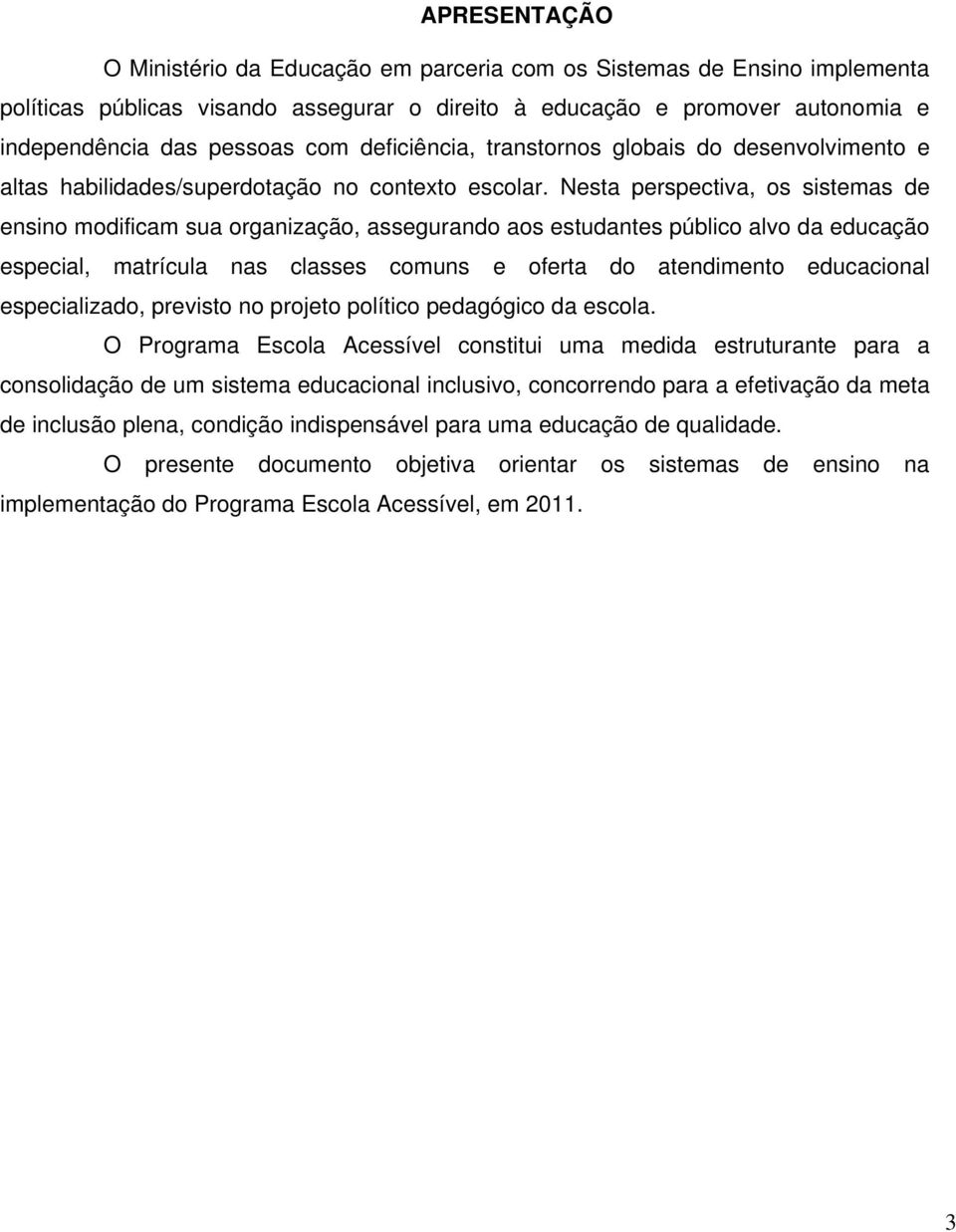 Nesta perspectiva, os sistemas de ensino modificam sua organização, assegurando aos estudantes público alvo da educação especial, matrícula nas classes comuns e oferta do atendimento educacional