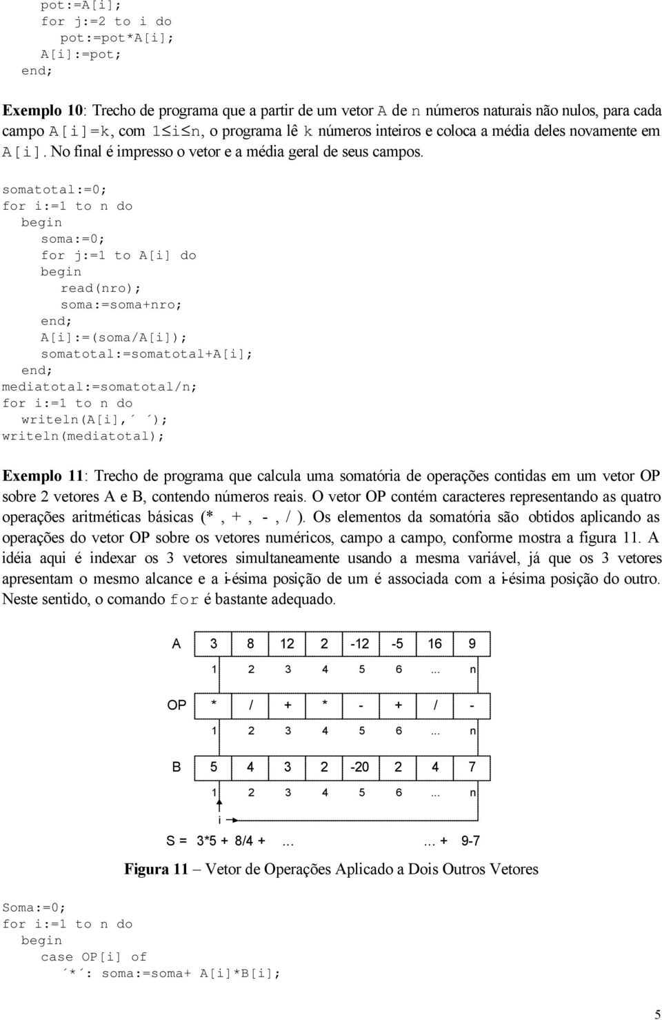 somatotal:=0; for :=1 to n do soma:=0; for j:=1 to A[] do read(nro); soma:=soma+nro; A[]:=(soma/A[]); somatotal:=somatotal+a[]; medatotal:=somatotal/n; for :=1 to n do wrteln(a[], );